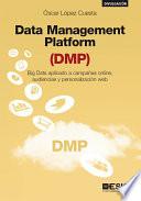 Libro Data Management Platform (DMP). Big Data aplicado a campañas online, audiencias y personalización web