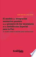 Libro El modelo de integración normativa previsto en el proyecto de la ley estatutaría de la Jurisdicción especial para la paz: un análisis desde el derecho penal internacional