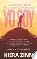 Libro El Poderoso Libro de Las Afirmaciones del Yo Soy: Un Libreto Inspirador, Estimulante Y Positivo de Autoafirmaciones Para Atraer La Felicidad Y El Éxit