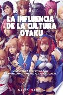 Libro LA INFLUENCIA DE LA CULTURA OTAKU