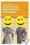 Libro La locura del solucionismo tecnológico