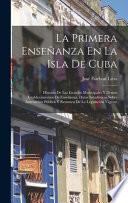 Libro La Primera Enseñanza En La Isla De Cuba: Historia De Las Escuelas Municipales Y Demás Establecimientos De Enseñanza, Datos Estadísticos Sobre Instrucc