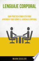 Libro Lenguaje Corporal: Guía Práctica Completa Para Aprender Todo Sobre El Lenguaje Corporal