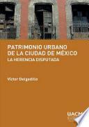 Libro Patrimonio urbano de la Ciudad de México: la herencia disputada