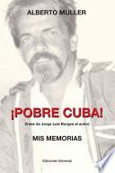 Libro ¡POBRE CUBA (frase de Jorge Luis Borges al autor?. MIS MEMORIAS