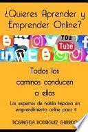 Libro ¿quieres Aprender Y Emprender Online?: Todos Los Caminos Conducen a Ellos... Los Expertos de Habla Hispana del Ciberespacio.