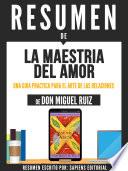Libro Resumen De La Maestria Del Amor: Una Guia Practica Para El Arte De Las Relaciones - De Don Miguel Ruiz