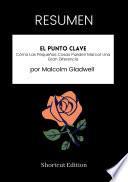 Libro RESUMEN - El Punto Clave: Cómo Las Pequeñas Cosas Pueden Marcar Una Gran Diferencia por Malcolm Gladwell