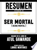 Libro Resumen Extendido De Ser Mortal (Being Mortal) - Basado En El Libro De Atul Gawande