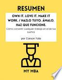 Libro Resumen - Own It. Love It. Make It Make It Work. / Hazlo tuyo. Ámalo. Haz que funcione. : Cómo convertir cualquier trabajo en el de tus sueños Por Carson Tate