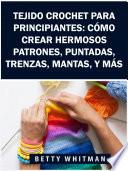 Libro Tejido Crochet para principiantes: Cómo crear hermosos patrones, puntadas, trenzas, mantas, y más