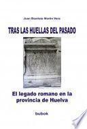 Libro TRAS LAS HUELLAS DEL PASADO. El legado romano en la provincia de Huelva